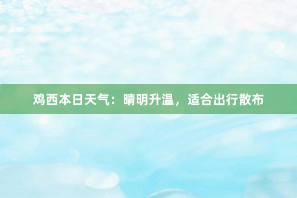 鸡西本日天气：晴明升温，适合出行散布